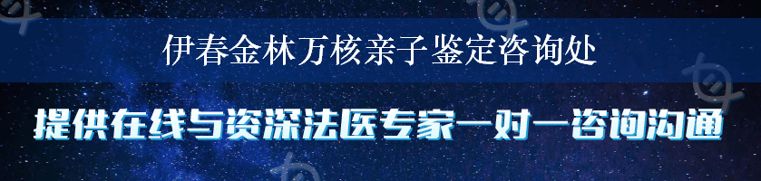 伊春金林万核亲子鉴定咨询处